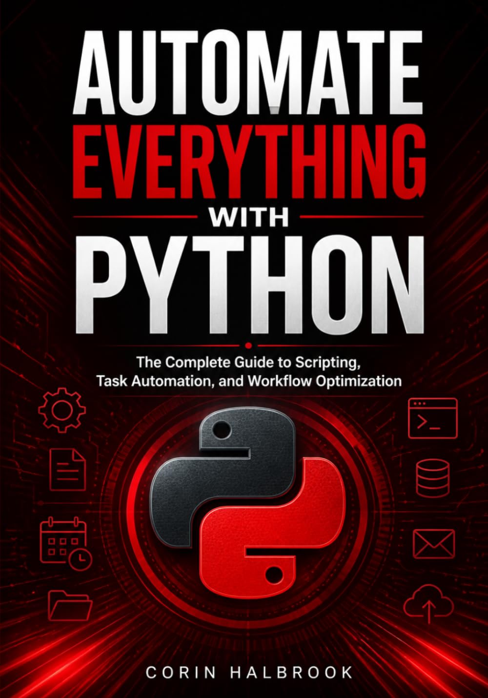 Automate Everything with Python: The Complete Guide to Scripting, Task Automation, and Workflow Optimization
