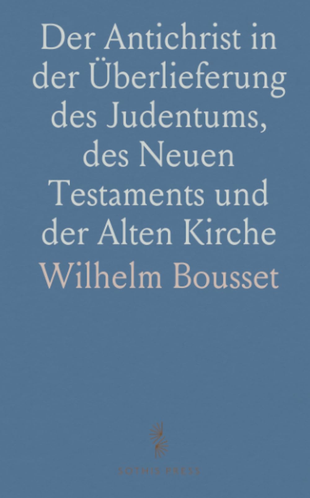 Der Antichrist in der Überlieferung des Judentums, des Neuen Testaments und der Alten Kirche: Ein Beitrag zur Auslegung der Apocalypse