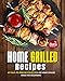 Home Grilled Recipes: My Easy-to-Prepare Collection of Home Grilled Ideas for Beginners! (English Edition)