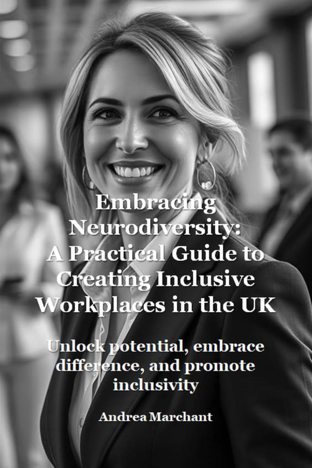 Embracing Neurodiversity: A Practical Guide to Creating Inclusive Workplaces in the UK: Unlock potential, embrace difference, and promote inclusivity ... ADHD and Autism in Women Self Help Series)