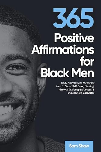 365 Positive Affirmations for Black Men: Daily Affirmations for BIPOC Men to Boost Self-Love, Healing, Growth in Money &amp; Success, &amp; Overcoming Obstacles