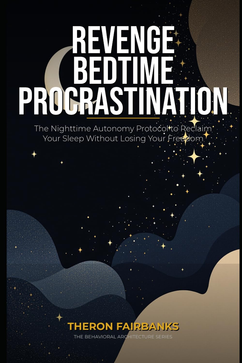 Revenge Bedtime Procrastination: The Nighttime Autonomy Protocol to Reclaim Your Sleep Without Losing Your Freedom (The Behavioral Architecture Series)