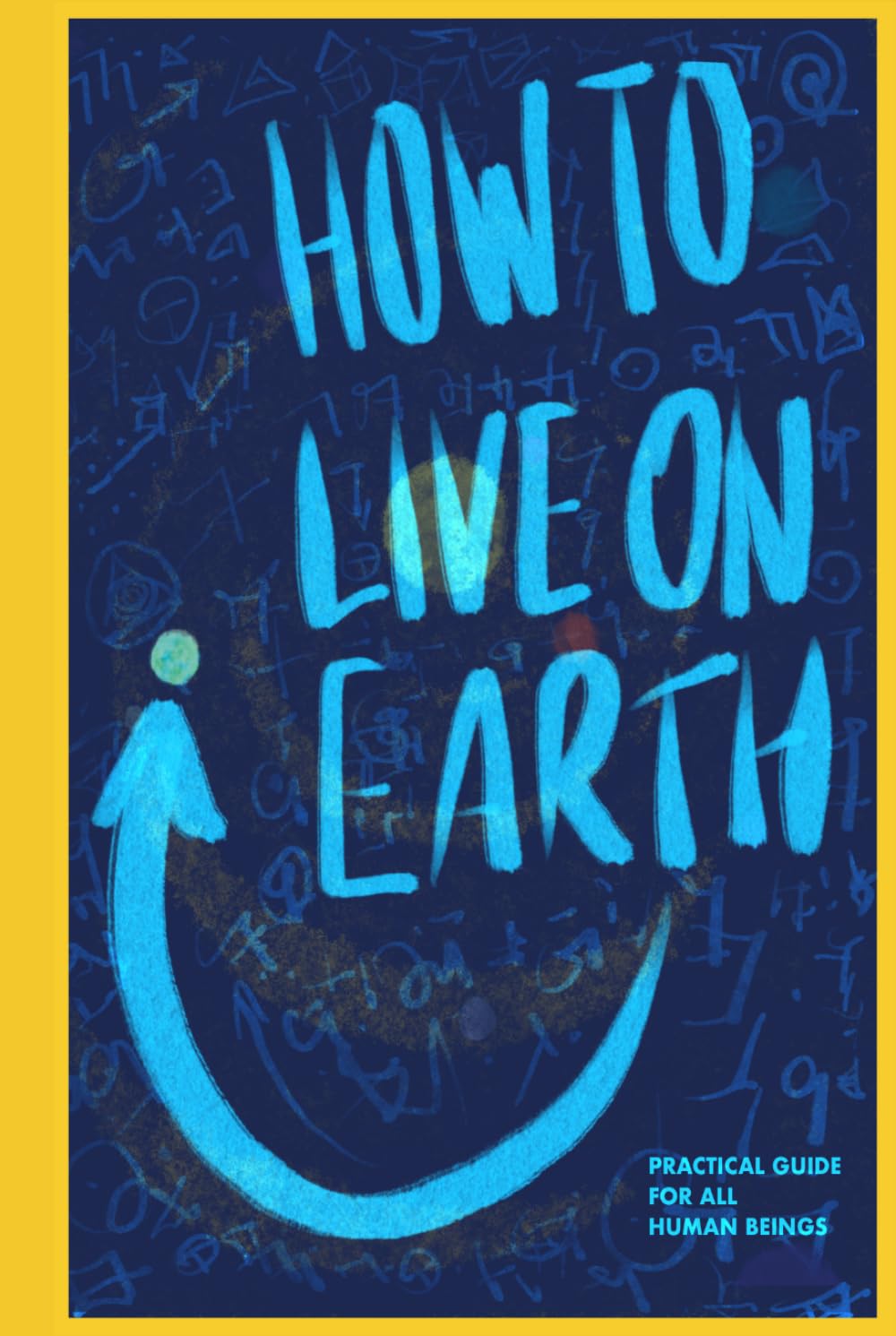 How To Live On Earth: Practical Guide For All Human Beings