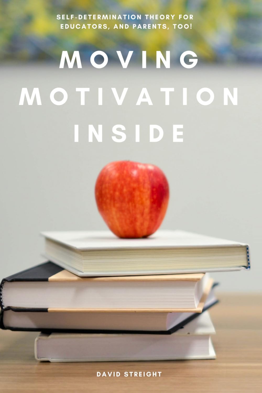 Moving Motivation Inside: Self-Determination Theory For Educators, and Parents, Too!