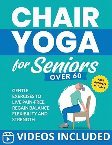 Chair Yoga for Seniors Over 60 Gentle Exercises to Live Pain-Free, Regain Balance, Flexibility, and Strength (Workout Books)