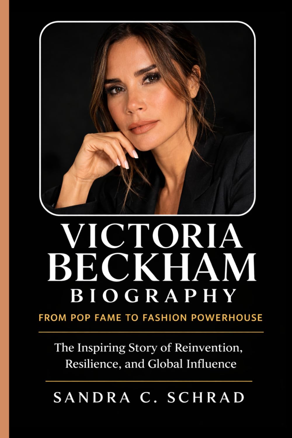 VICTORIA BECKHAM BIOGRAPHY: FROM POP FAME TO FASHION POWERHOUSE: The Inspiring Story of Reinvention, Resilience, and Global Influence