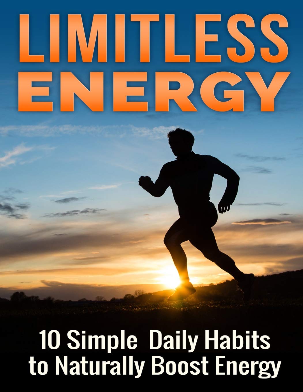 Limitless Energy 10 Simple Daily Habits to Naturally Boost Energy: Improve Focus, Get Motivated, Lose Weight and Live a Healthier and Happier Life