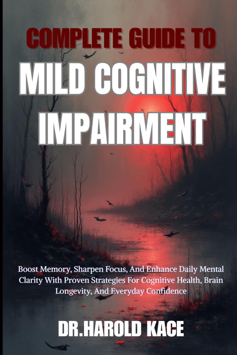 Complete Guide To Mild Cognitive Impairment: Boost Memory, Sharpen Focus, And Enhance Daily Mental Clarity With Proven Strategies For Cognitive Health, Brain Longevity, And Everyday Confidence