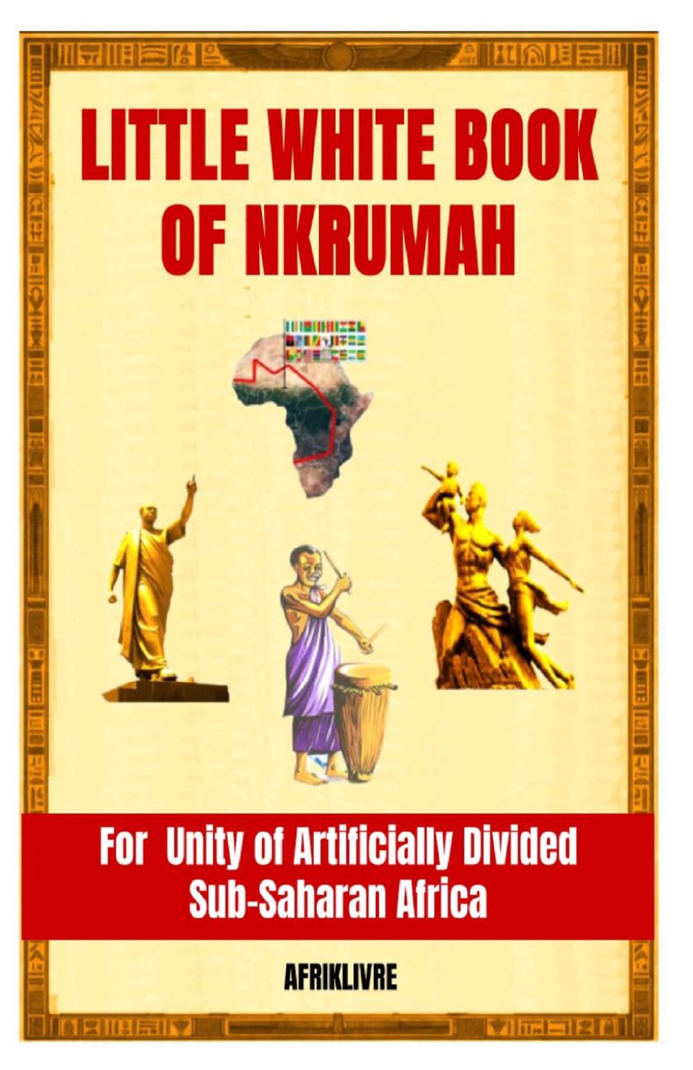 Little White Book of Nkrumah: For Unity of Artificially Divided Sub-Saharan Africa
