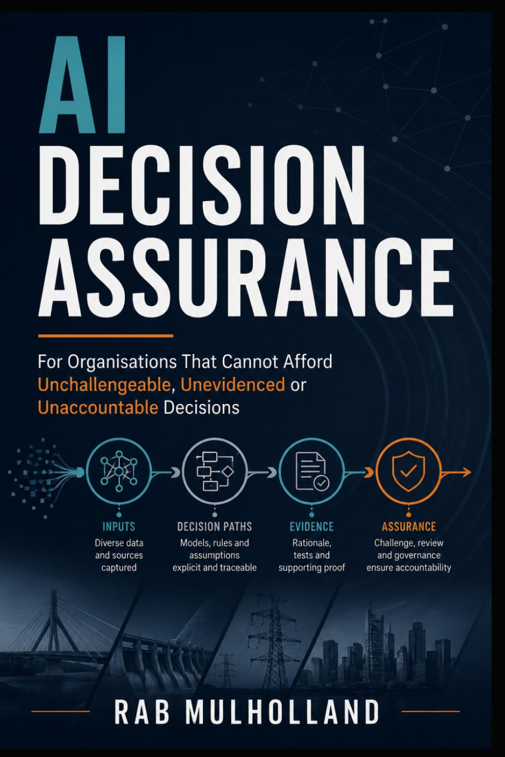 AI Decision Assurance: For Organisations That Cannot Afford Unchallengeable, Unevidenced or Unaccountable Decisions (Risk, Business Resilience & Critical Infrastructure)