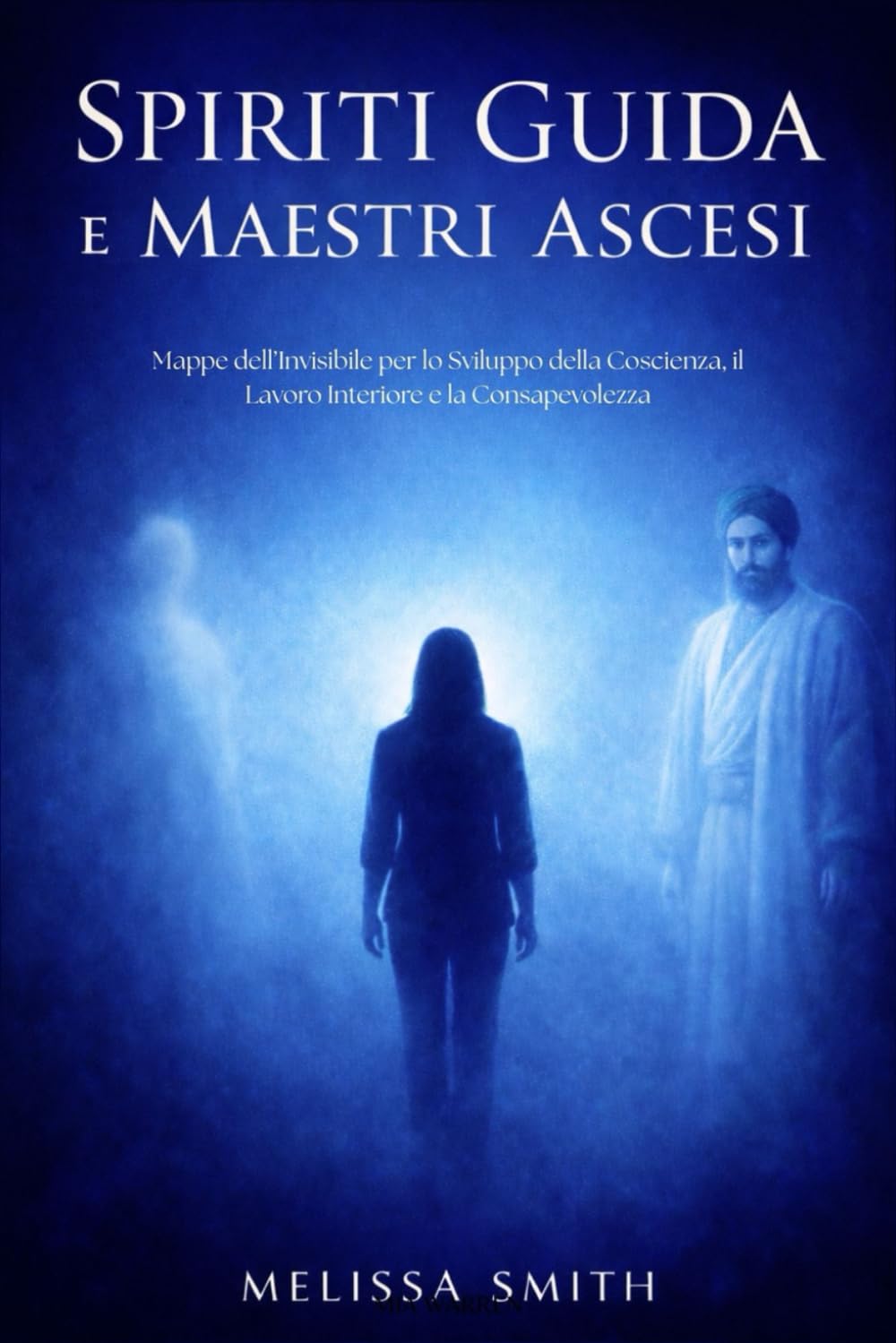 Spiriti Guida e Maestri Ascesi: Mappe dell’Invisibile per lo Sviluppo della Coscienza, il Lavoro Interiore e la Consapevolezza