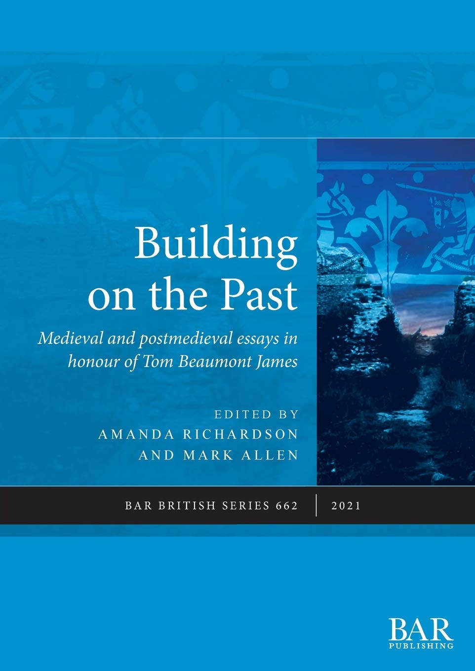 Building on the Past: Medieval and postmedieval essays in honour of Tom Beaumont James: 662 (British Archaeological Reports British Series)