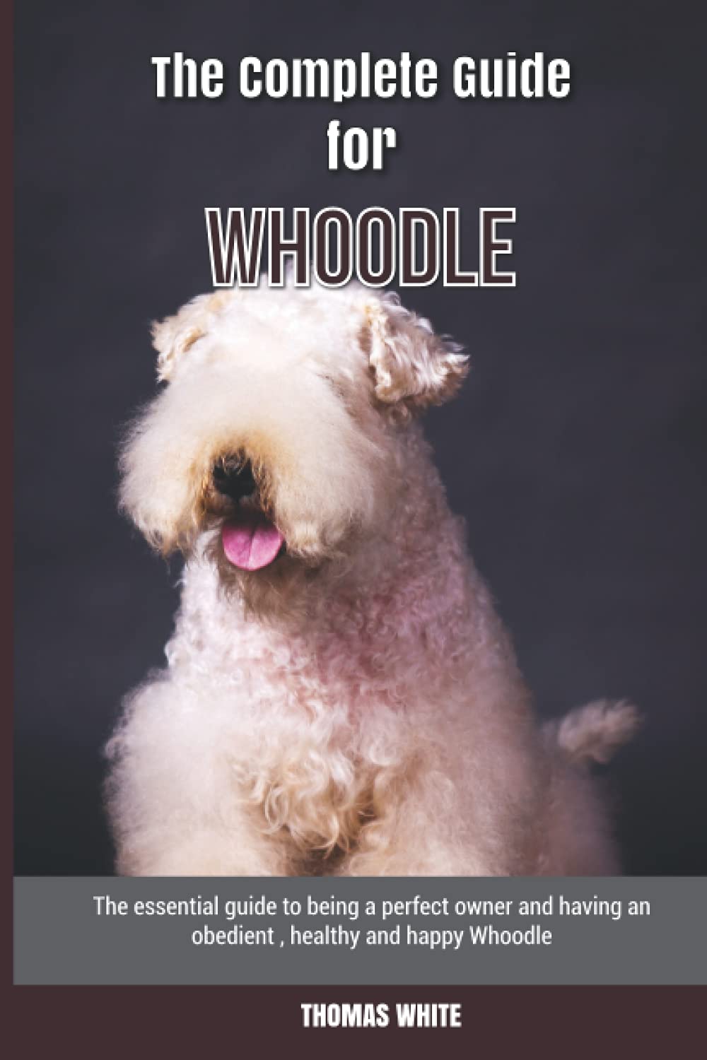The Complete Guide for Whoodle: The essential guide to being a perfect owner and having an obedient, healthy, and happy Whoodle