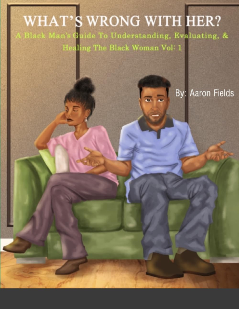 What's Wrong With Her: A Black Man's Guide To Understanding, Evaluating, & Healing The Black Woman