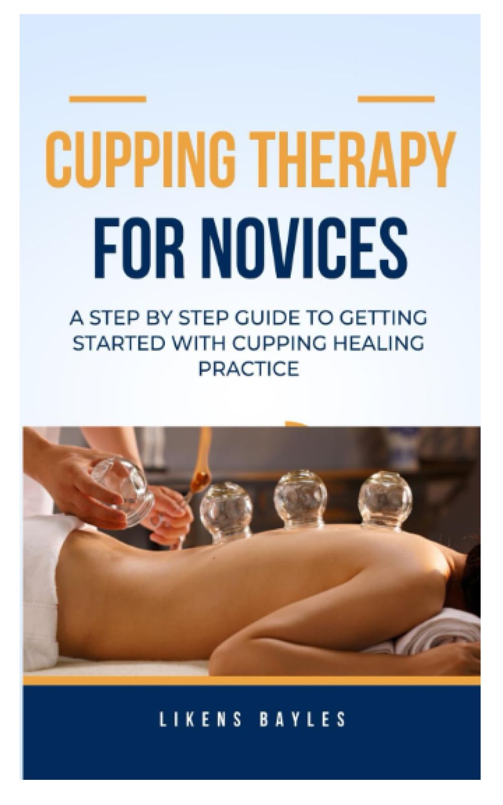 CUPPING THERAPY FOR NOVICES: A Step by Step Guide to Getting Started With Cupping Healing Practice