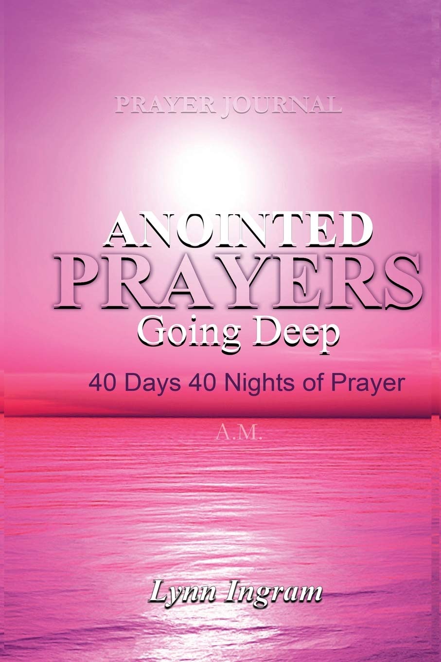 Anointed Prayers Going Deep: 40 DAYS 40 NIGHTS OF PRAYER Prayer Journal