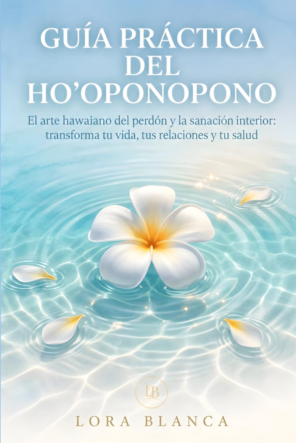 Guía Práctica del Ho'oponopono: El arte hawaiano del perdón y la sanación interior: transforma tu vida, tus relaciones y tu salud (Guías Prácticas de espiritualidad)