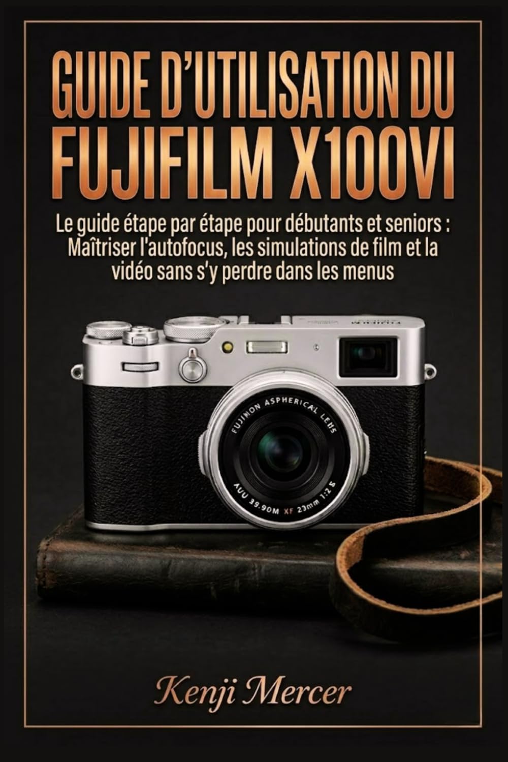 Guide d'utilisation du Fujifilm X100VI: Le guide étape par étape pour débutants et seniors : Maîtriser l'autofocus, les simulations de film et la vidéo sans s'y perdre dans les menus