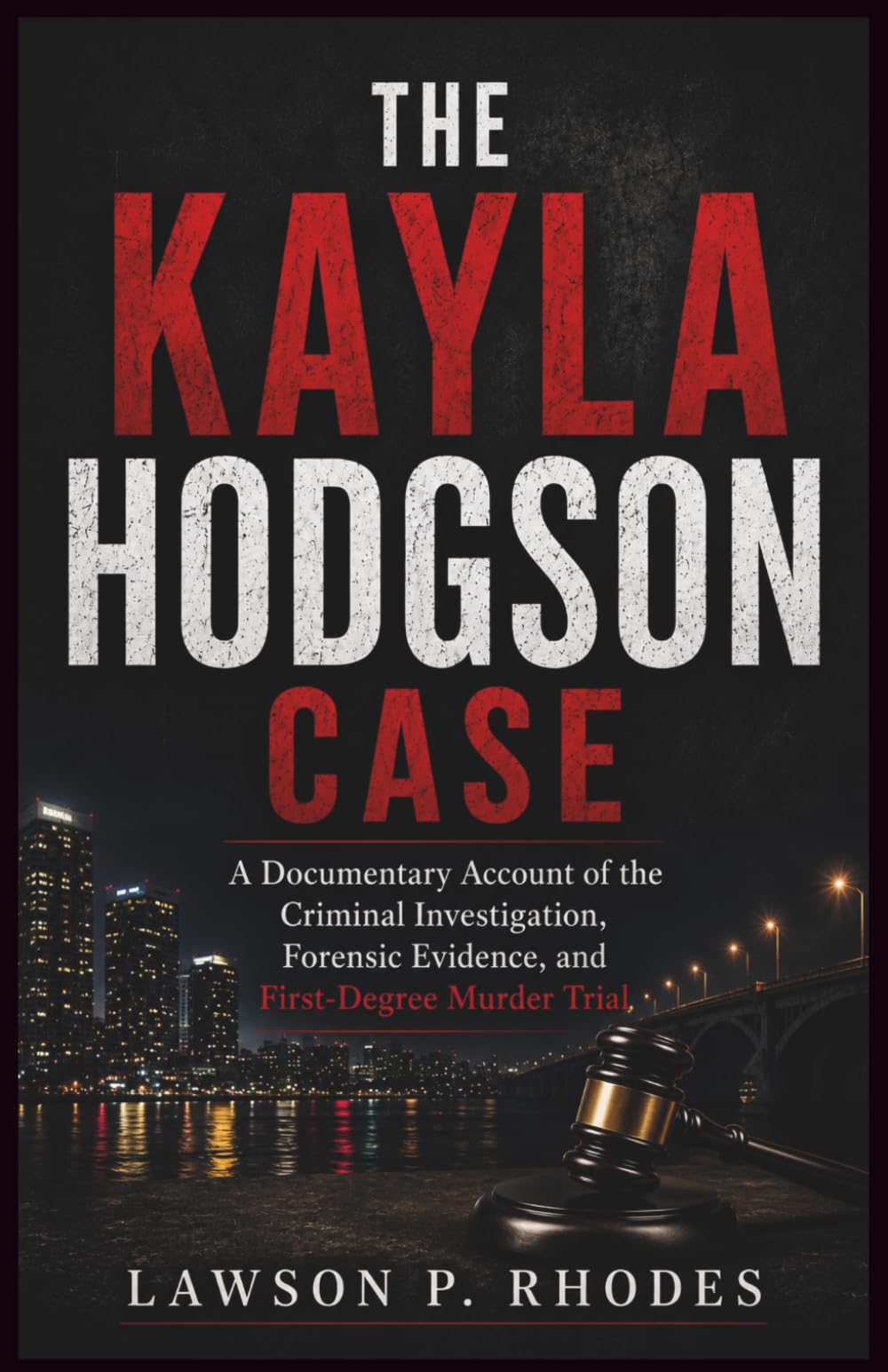 The Kayla Hodgson Case: A Documentary Account of the Criminal Investigation, Forensic Evidence, and First-Degree Murder Trial