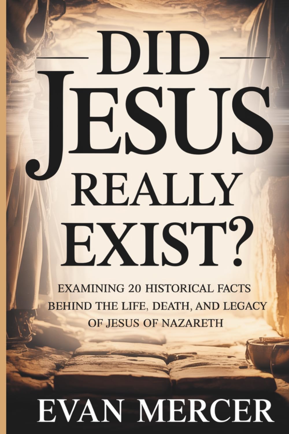 DID JESUS REALLY EXIST?: Examining 20 Historical Facts Behind the Life, Death, and Legacy of Jesus of Nazareth