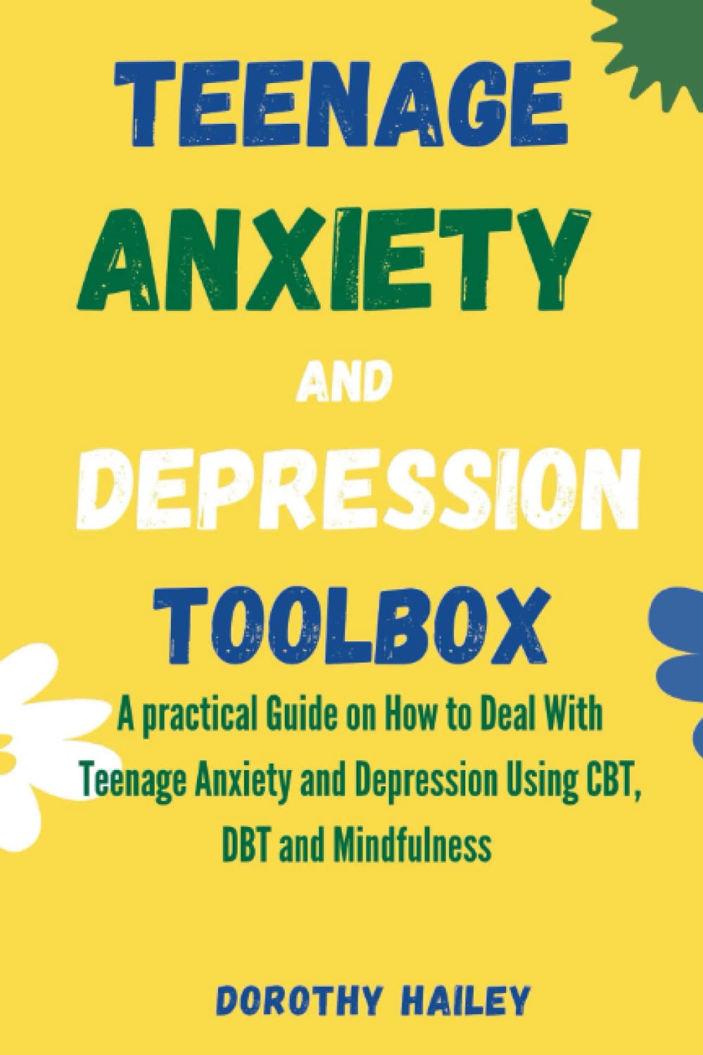 Teenage Anxiety and Depression Toolbox: A Practical Guide on How to Deal With Teenage Anxiety and Depression Using CBT, DBT, and Mindfulness