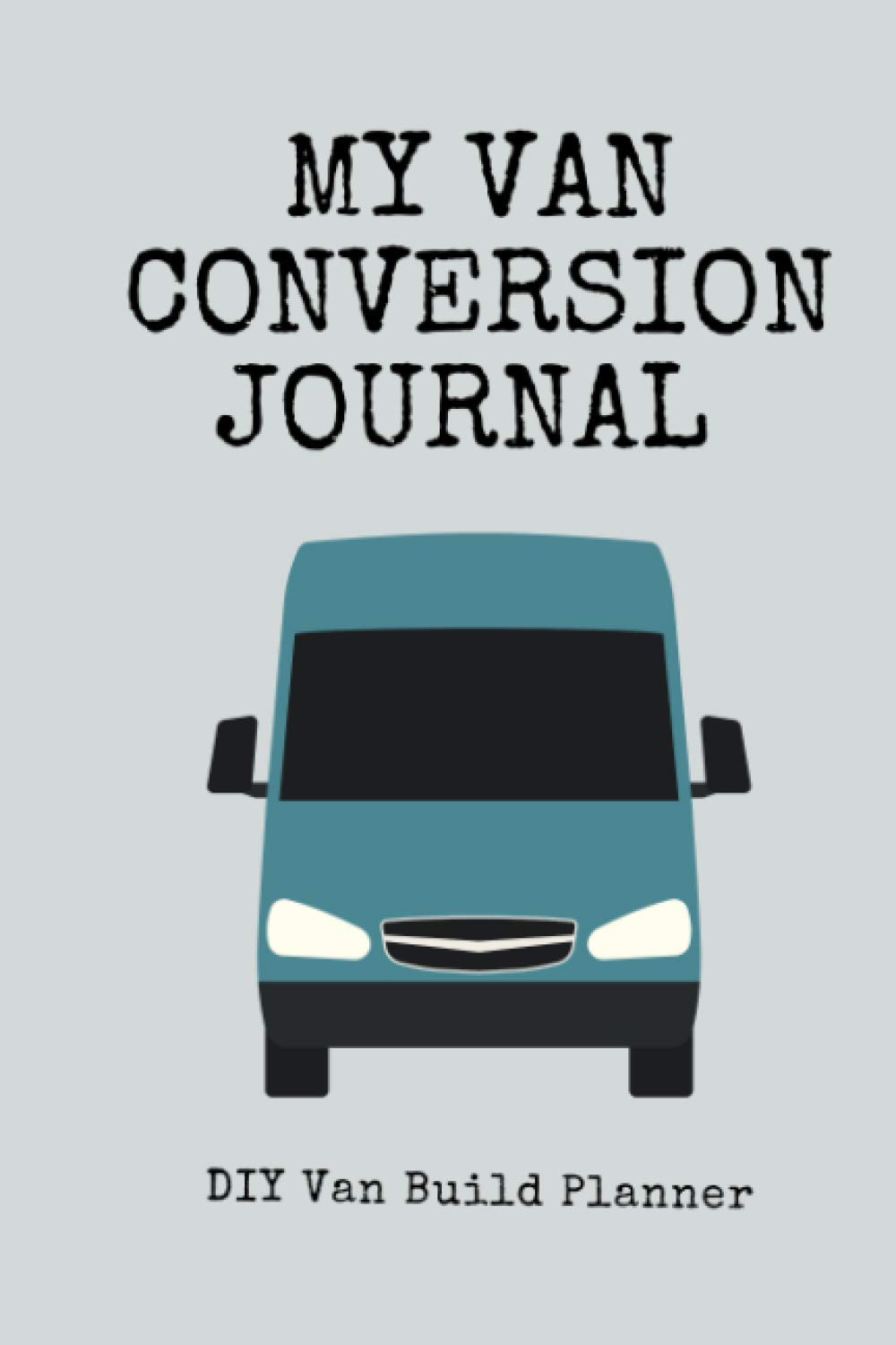 My Van Conversion Journal | DIY Van Build Planner: A Camper Van Build Notebook To Help Plan And Keep Track Of Costs And Progress Of Your Conversion (Vanlife Journals)