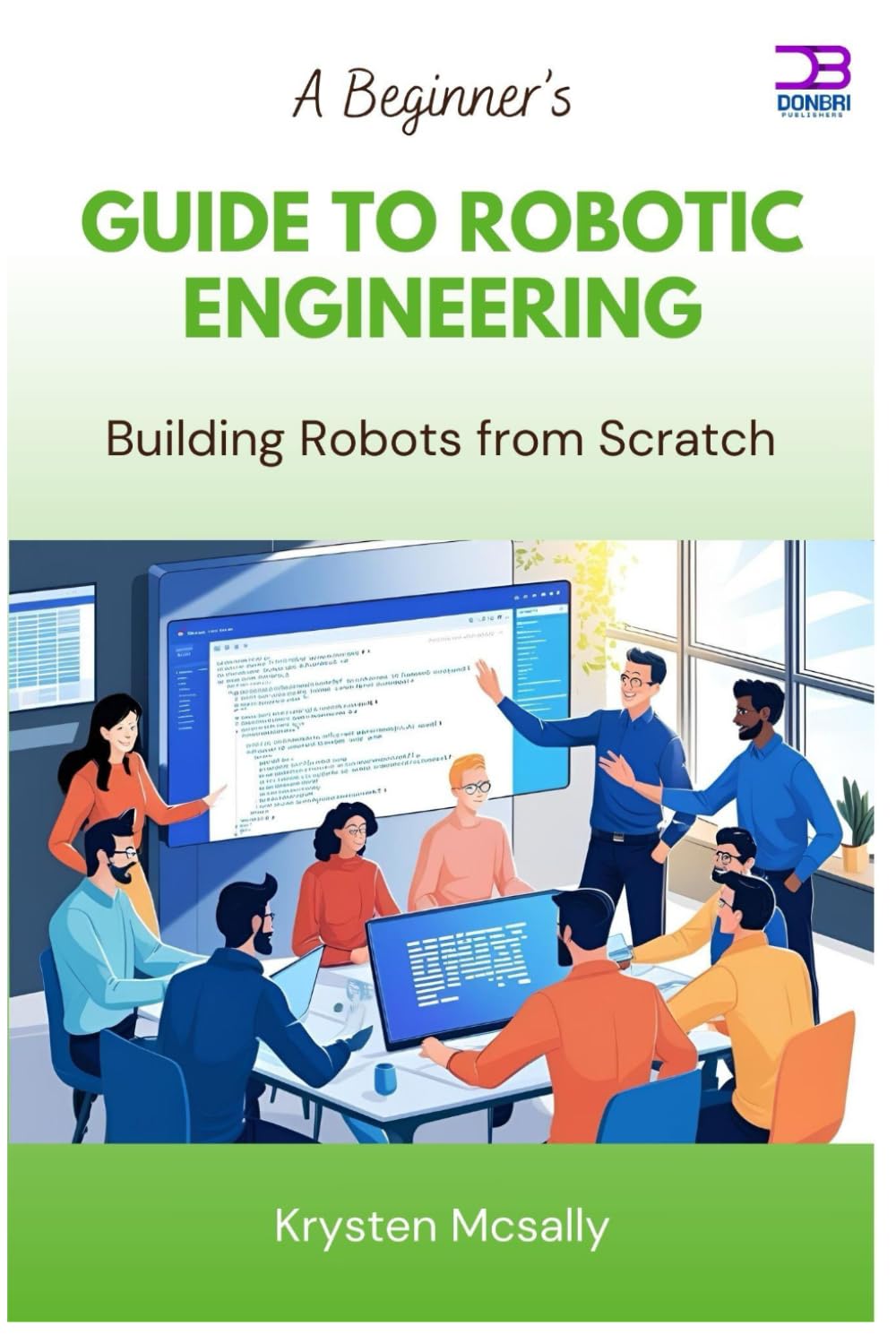A Beginner’s Guide to Robotic Engineering: Building Robots from Scratch