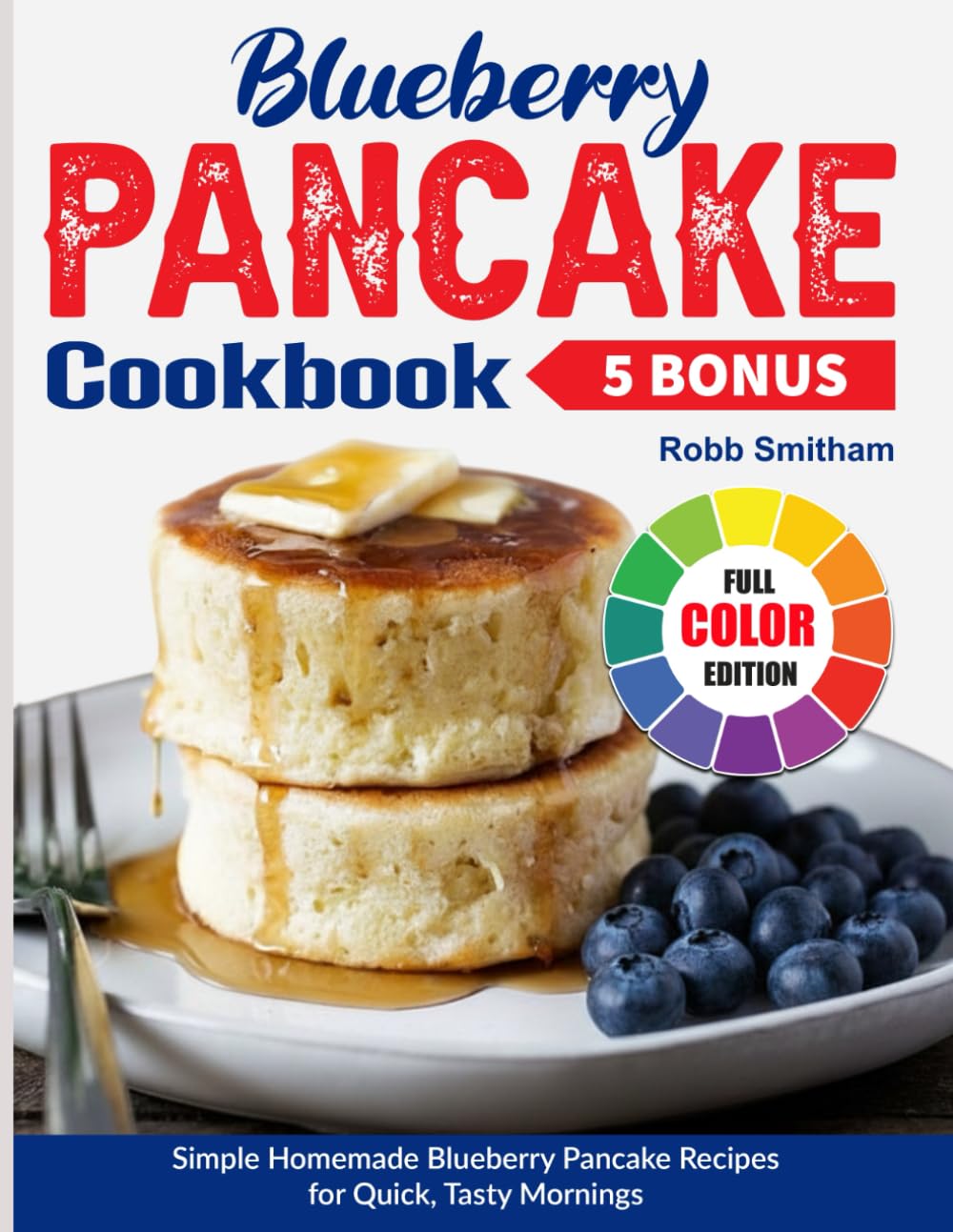 Blueberry Pancake Cookbook: Simple Homemade Blueberry Pancake Recipes for Quick, Tasty Mornings