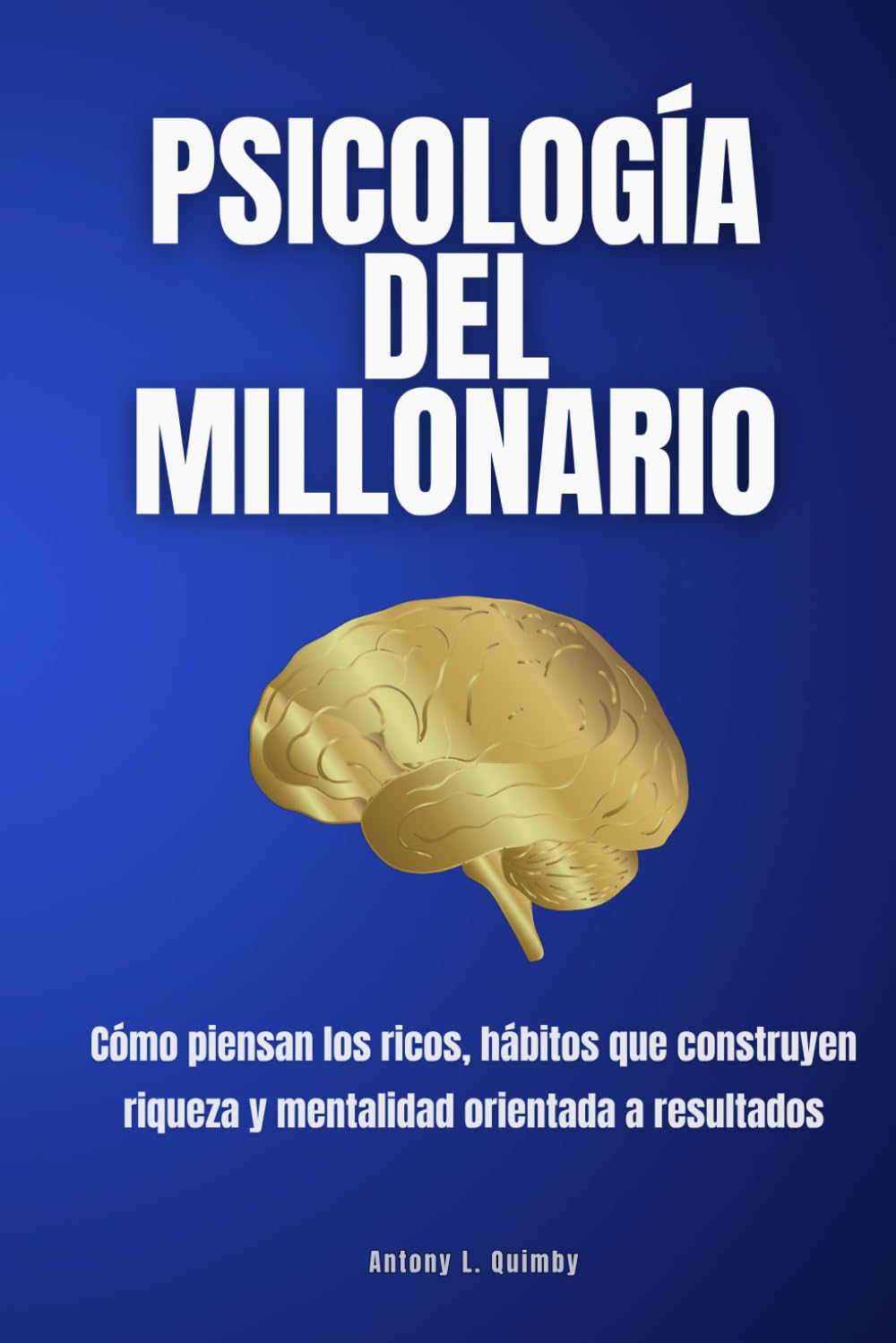 Psicología del millonario: Cómo piensan los ricos, hábitos que construyen riqueza y mentalidad orientada a resultados