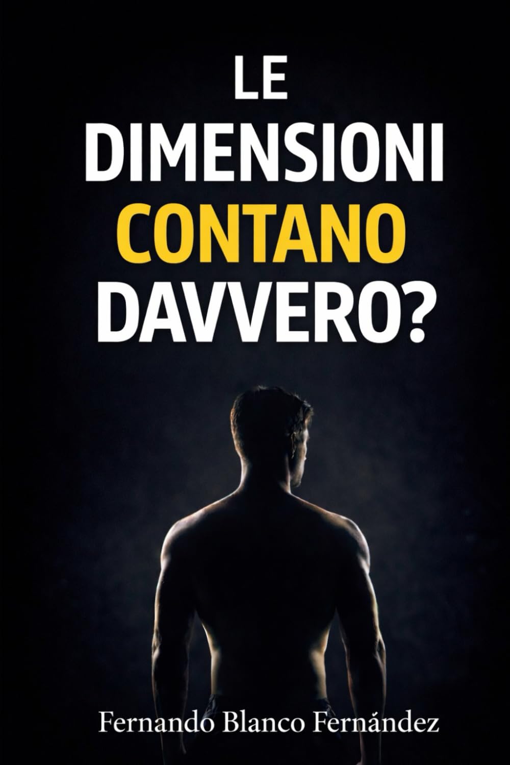 Le dimensioni contano davvero?: La verità su dimensioni, sicurezza sessuale, confronto e autostima maschile