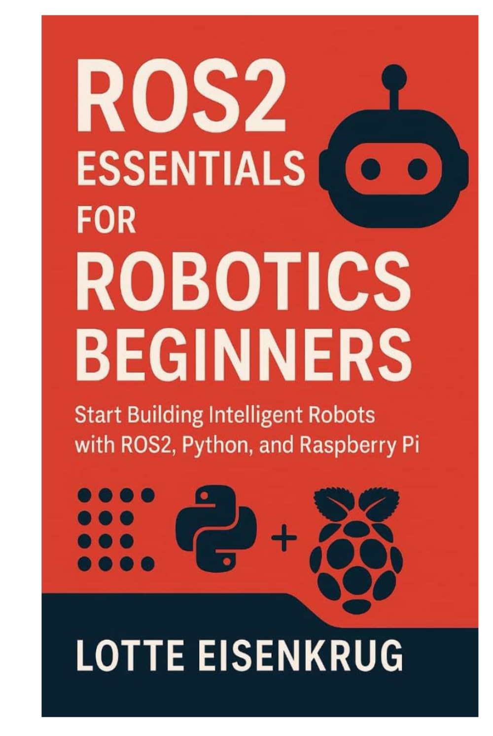 ROS2 ESSENTIALS FOR ROBOTICS BEGINNERS: Start Building Intelligent Robots with ROS2, Python, and Raspberry Pi