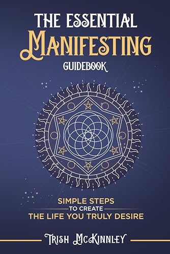 The Essential Manifesting Guidebook: Simple Steps To Create The Life You Truly Deserve