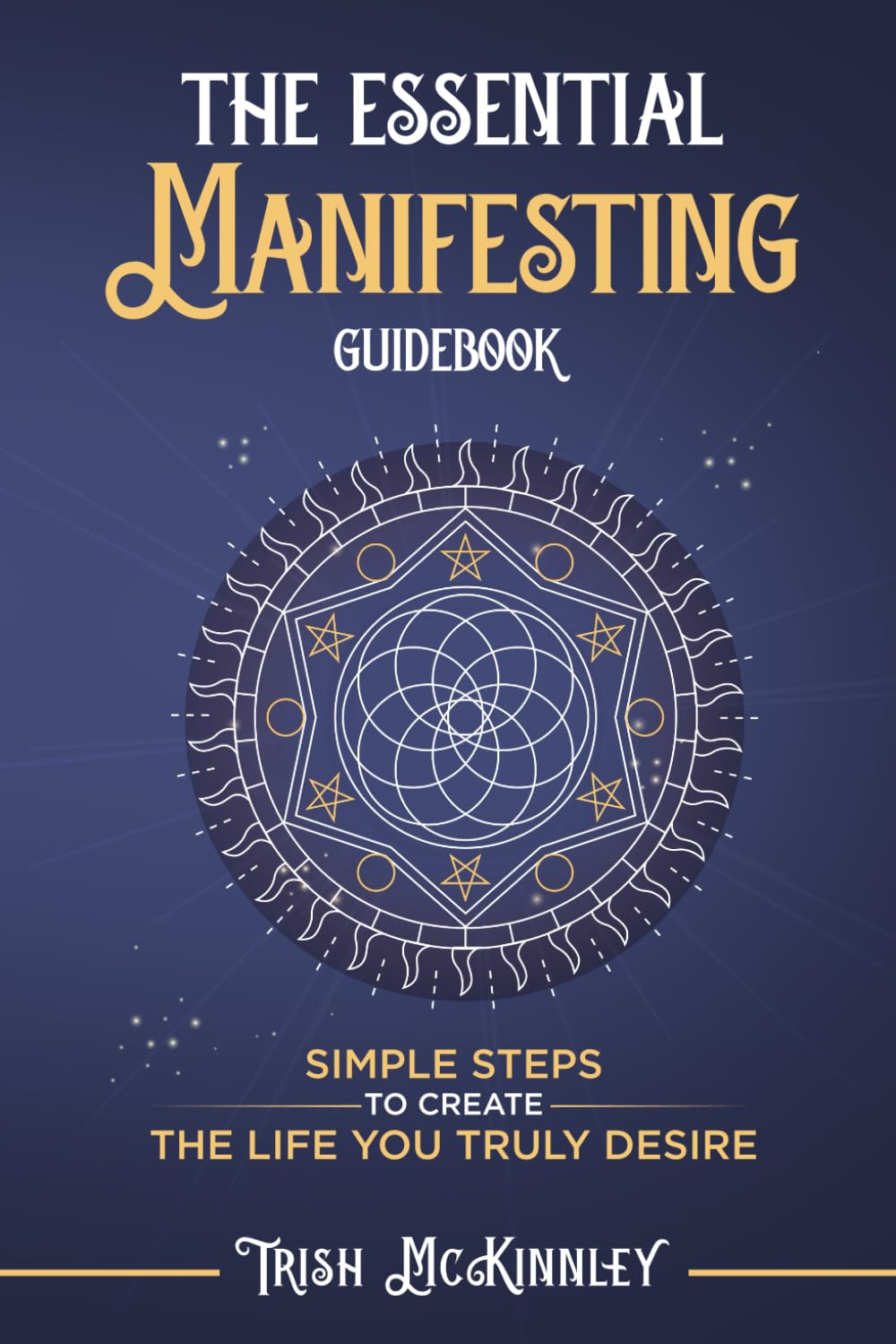 The Essential Manifesting Guidebook: Simple Steps To Create The Life You Truly Deserve