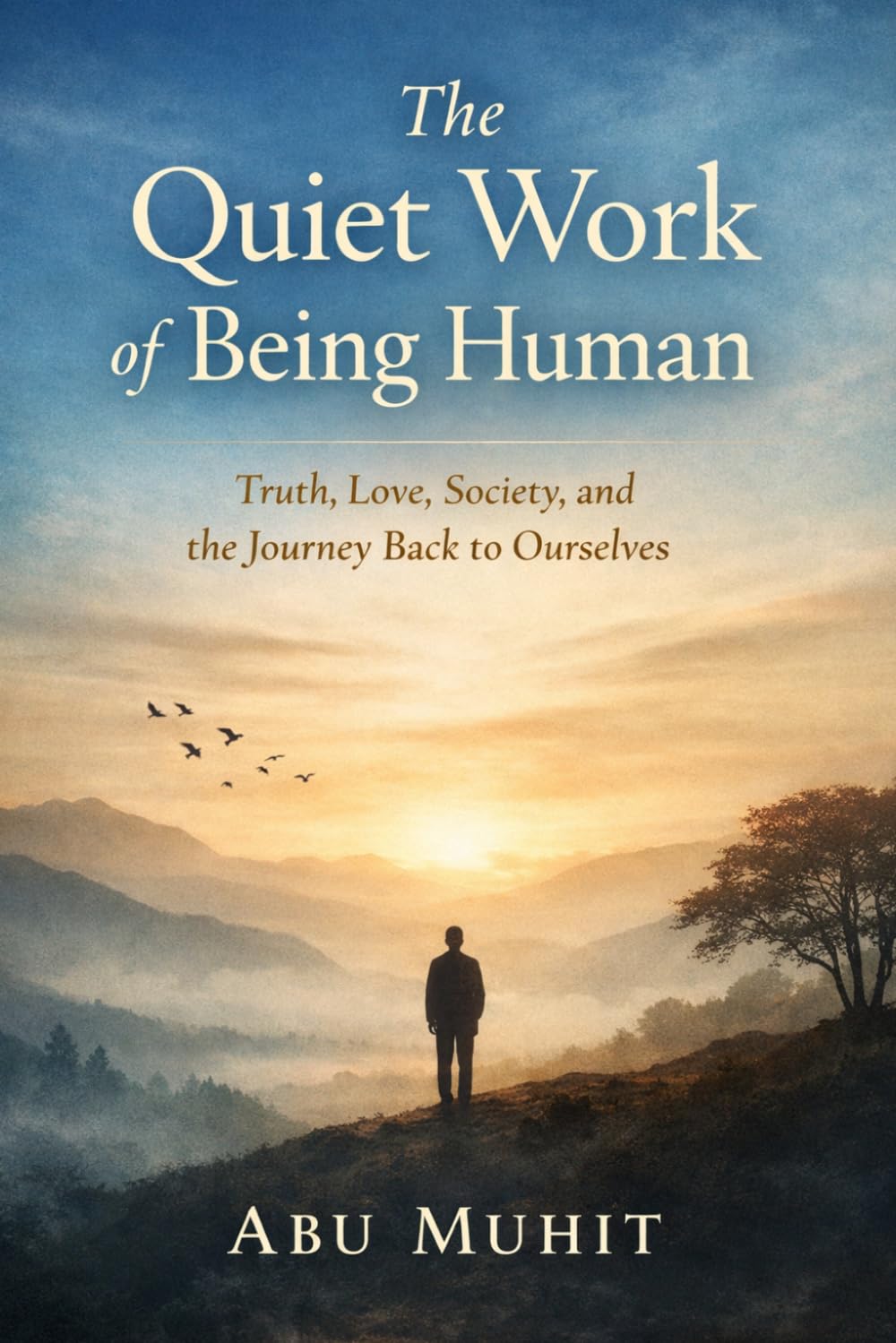 The Quiet Work of Being Human: Truth, Love, Society, and the Journey Back to Ourselves