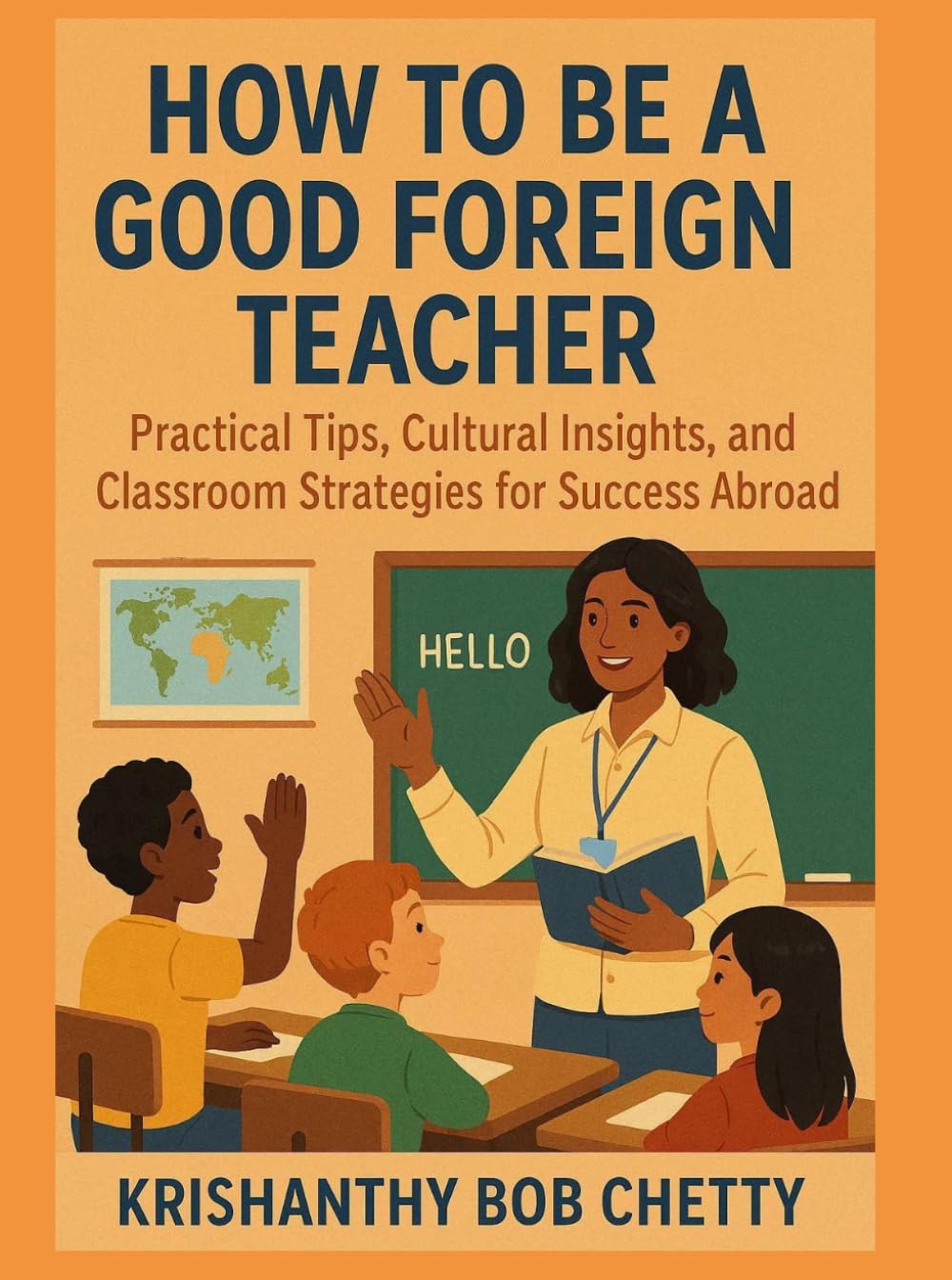 HOW TO BE A GOOD FOREIGN TEACHER: " Practical Tips, Cultural Insights, and Classroom Strategies for Success Abroad " (Teaching)