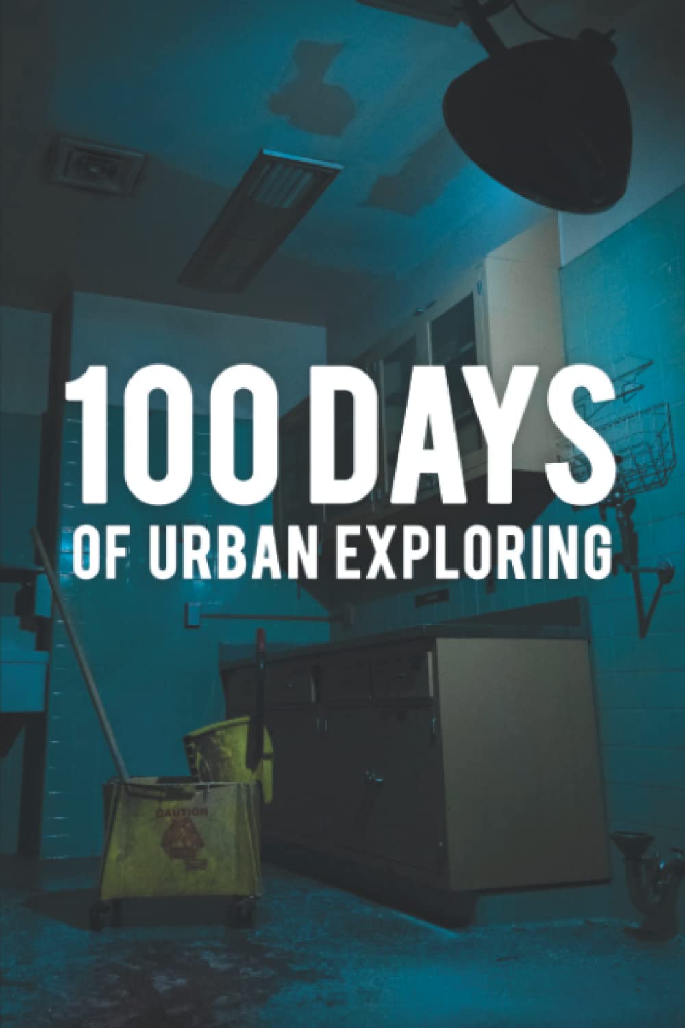 100 Days of Urban Exploring: 100 Page Urban Exploring Journal