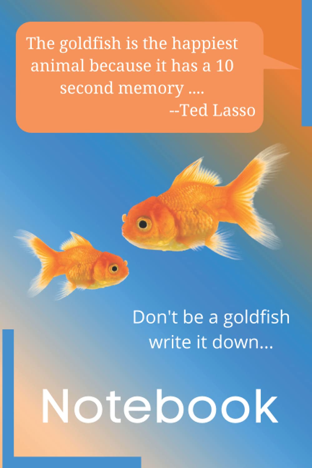 The goldfish is the happiest animal because it has a ten second memory -Ted Lasso: Don't be a goldfish write it down notebook