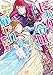 にわか令嬢は王太子殿下の雇われ婚約者 (一迅社文庫アイリス)