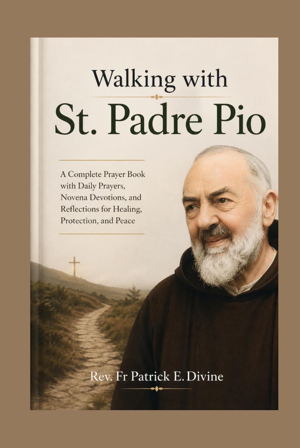 Walking with St. Padre Pio: A Complete Prayer Book with Daily Prayers, Novena Devotions, and Reflections for Healing, Protection, and Peace