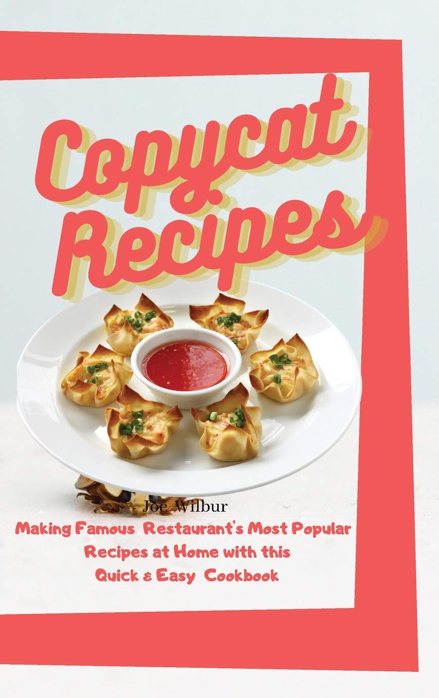 Copycat Recipes: Making Famous Restaurant's Most Popular Recipes at Home with this Quick & Easy Cookbook (Olive Garden, McDonald, Panera, P.F. Chang, Panda Express, Texas Roadhouse)