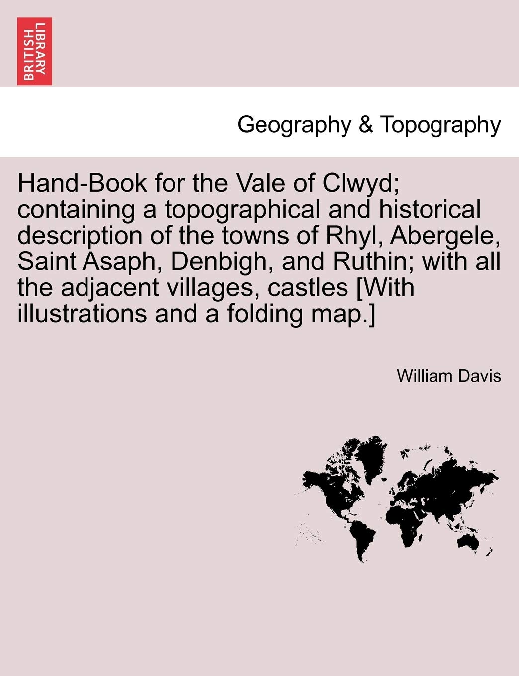 Hand-Book for the Vale of Clwyd; Containing a Topographical and Historical Description of the Towns of Rhyl, Abergele, Saint Asaph, Denbigh, and ... [With Illustrations and a Folding Map.]