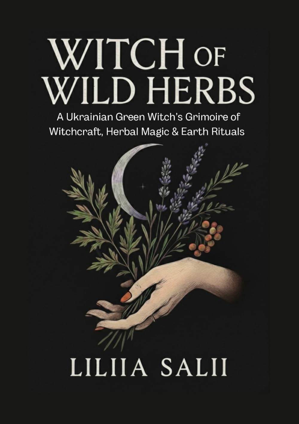 Witch of Wild Herbs: A Ukrainian Green Witch's Grimoire of Witchcraft, Herbal Magic & Earth Rituals