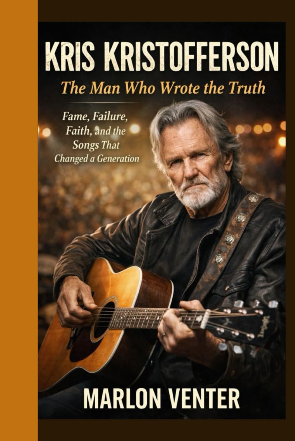 KRIS KRISTOFFERSON: The Man Who Wrote the Truth: Fame, Failure, Faith, and the Songs That Changed a Generation