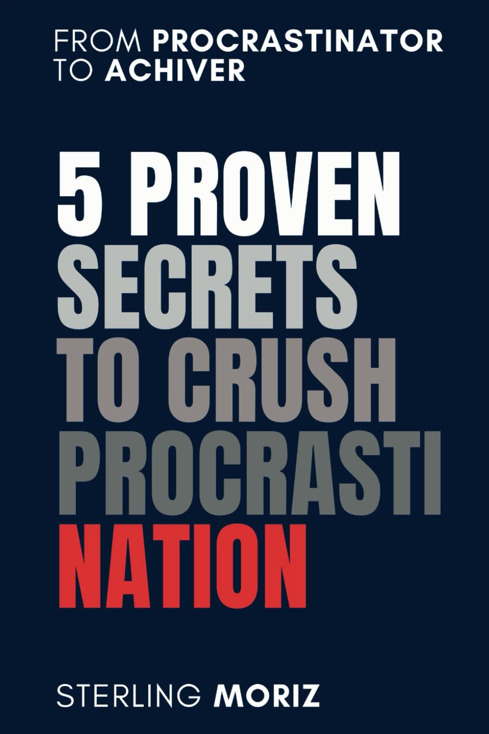 5 Proven Secrets to Crush Procrastination: Stop Procrastinating, Boost Productivity and Achieve goals: Time Management Strategies to Overcome Procrastination, Build Self-Discipline, achieve success