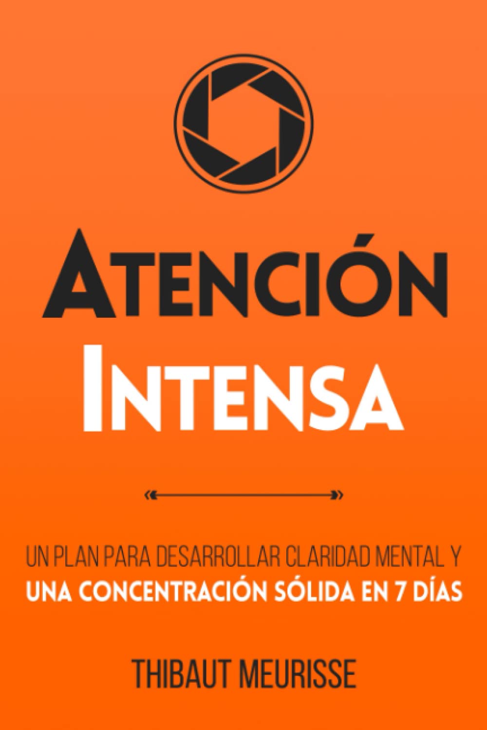 Atención Intensa: Un plan para desarrollar claridad mental y una concentración sólida en 7 días (Colección Productividad)