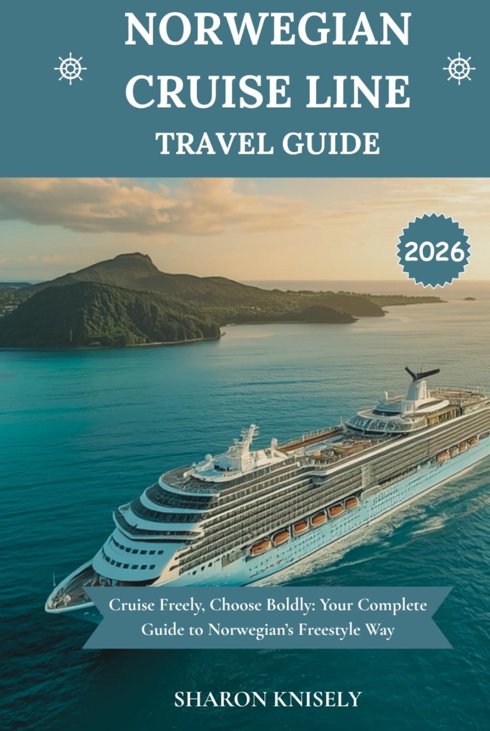 NORWEGIAN CRUISE LINE TRAVEL GUIDE 2026: Cruise Freely, Choose Boldly: Your Complete Guide to Norwegian’s Freestyle Way