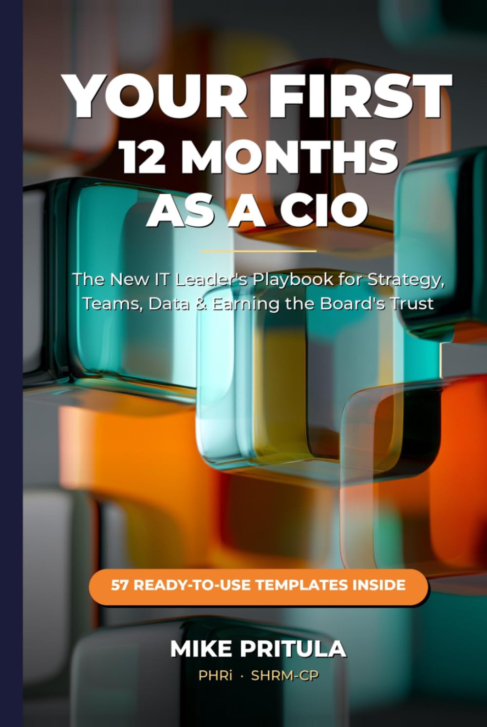 Your First 12 Months as a CIO: The New IT Leader’s Playbook for Strategy, Teams, Data, and Earning the Board’s Trust (The Executive Toolkit Series)