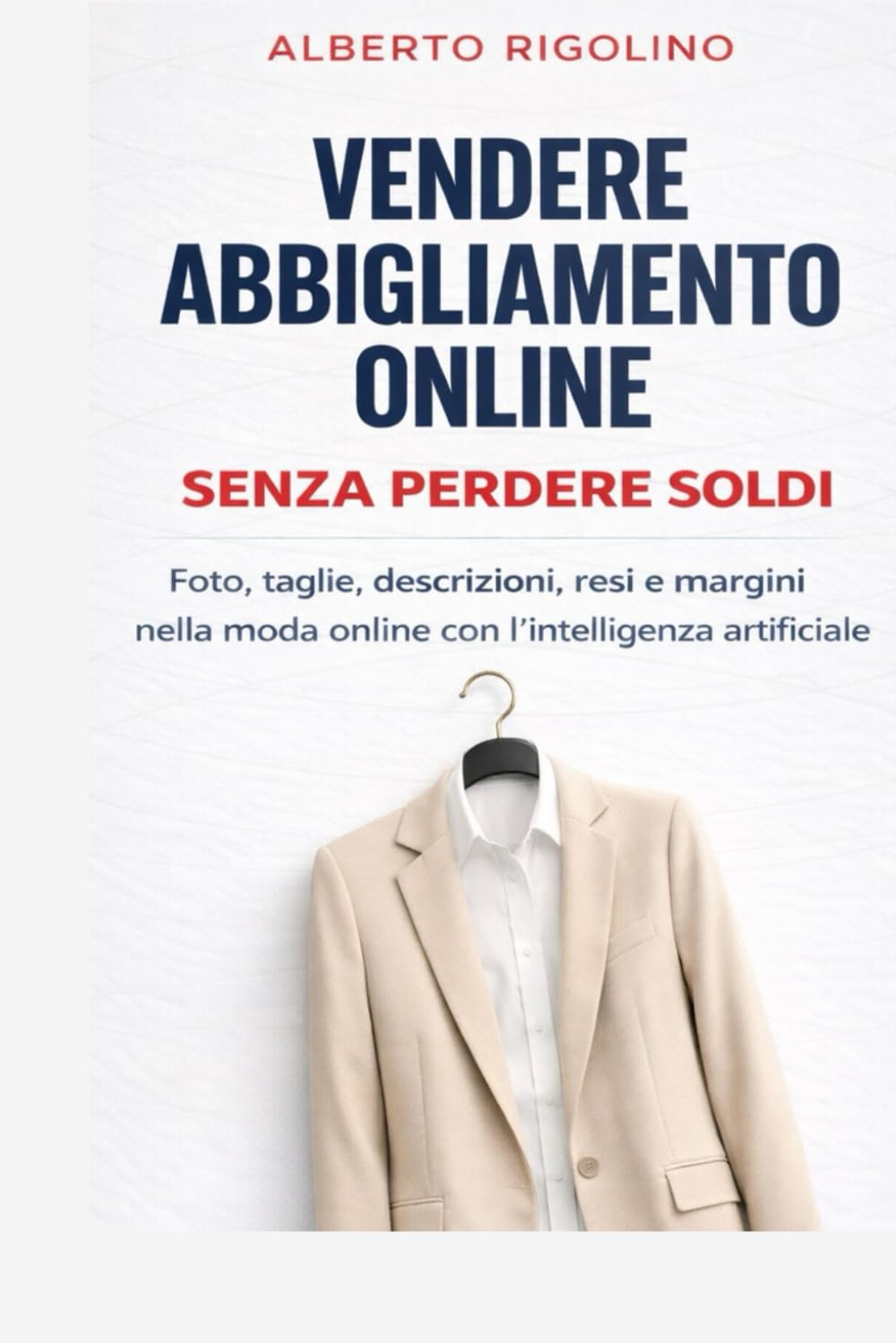Vendere abbigliamento online senza perdere soldi: Una guida pratica per gestire foto, taglie, descrizioni, resi, margini e advertising nella moda ... artificiale (E-commerce Step By Step)