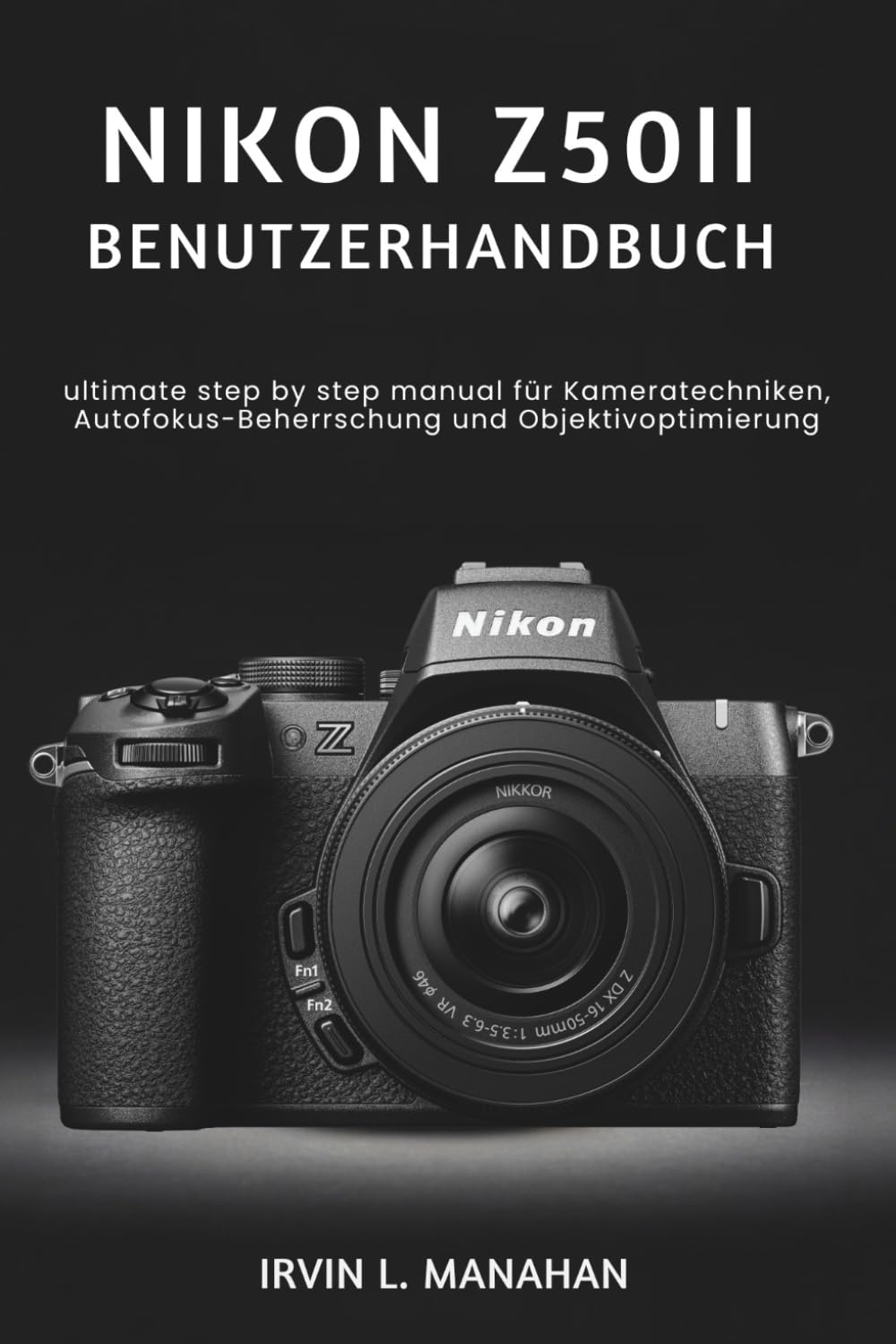 NIKON Z50II BENUTZERHANDBUCH: ultimate step by step manual für Kameratechniken, Autofokus-Beherrschung und Objektivoptimierung