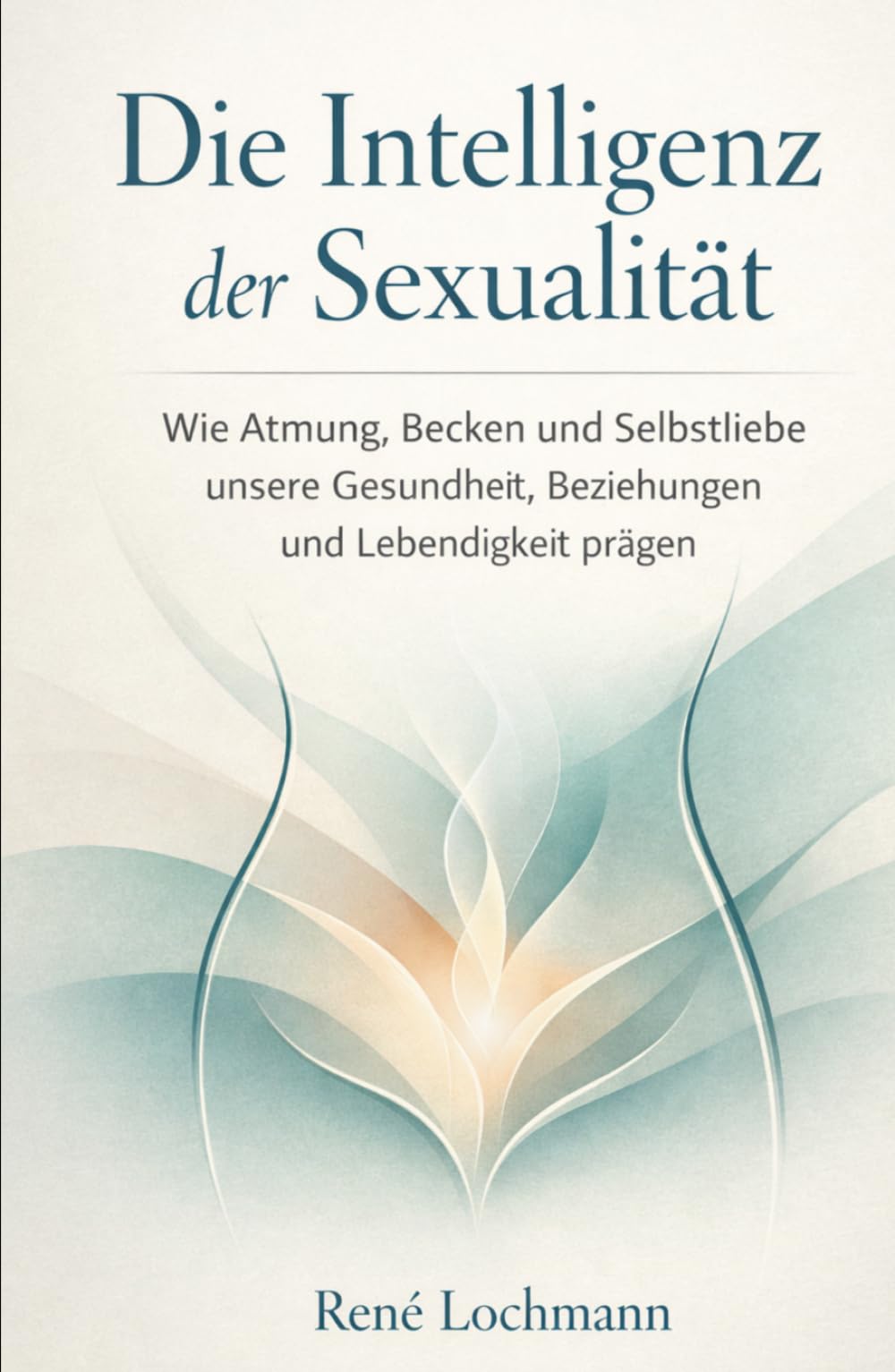 Die Intelligenz der Sexualität: Wie Atmung, Becken und Selbstliebe unsere Gesundheit, Beziehungen und Lebendigkeit prägen.